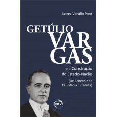 GETÚLIO VARGAS E A CONSTRUÇÃO DO ESTADO-NAÇÃO (DE APRENDIZ DE CAUDILHO A ESTADISTA)