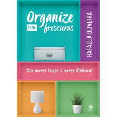 Organize sem frescuras - Com menos tempo e menos dinheiro