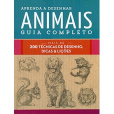 Aprenda a desenhar animais : Guia completo : Mais de 200 técnicas de desenho, dicas e lições