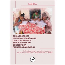 Com-versações político-pedagógicas com educadoras e educadores no contexto da pandemia da Covid-19 Reflexões para o cotidiano escolar a partir das vivências e experiências na Bahia