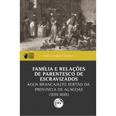 Família e relações de parentesco de escravizados: Água Branca/Alto Sertão da província de Alagoas (1850-1888) I prêmio PPGH-UFAL de dissertações – Coleção Feliciana