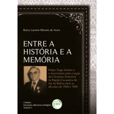 Entre a história e a memória: Felipe Tiago Gomes e o movimento pela criação dos ginásios gratuitos na região cacaueira do Sul da Bahia entre as décadas de 1940 e 1950