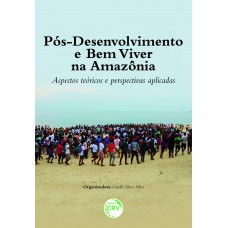 PÓS-DESENVOLVIMENTO E BEM VIVER NA AMAZÔNIA: Aspectos teóricos e perspectivas aplicadas