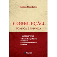 Corrupção pública e privada - quatro aspectos - ética no serviço público, contratos, financiamento eleitoral, controle