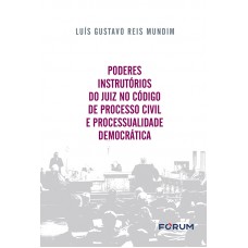 Poderes Instrutórios do Juiz no Código de Processo Civil e Processualidade Democrática