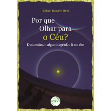 POR QUE OLHAR PARA O CÉU?:Desvendando alguns segredos lá no alto