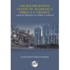 VULNERABILIDADES, GESTÃO DE SEGURANÇA PÚBLICA E CIDADESo papel dos Municípios no combate às violências