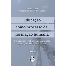 EDUCAÇÃO COMO PROCESSO DE FORMAÇÃO HUMANA: uma revisão em filosofia da educação ante a premência da utilidade 2ª edição