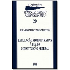 Regulação administrativa à luz da Constituição Federal - 1 ed./2011