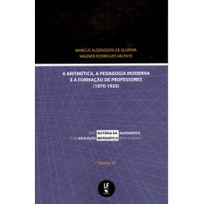 Aritmética, a pedagogia moderna e a formação de professores 1870-1920 - Vol. 10