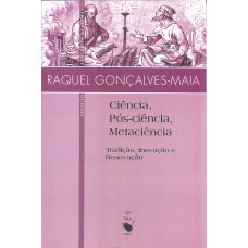 Ciência, pós-ciência, metaciência: Tradição, inovação e renovação