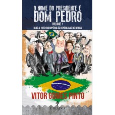 O Nome do Presidente é Dom Pedro – Vol. 1 (1840 – 1929: Do Império às Repúblicas do Brasil)