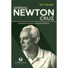 General Newton Cruz – Cassado e caçado por ser patriota