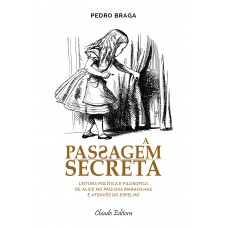 A Passagem Secreta - leitura política e filosófica de Alice no País das Maravilhas e Através do Espelho