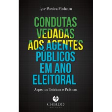 Condutas Vedadas aos Agentes Públicos em Ano Eleitoral: Aspectos Teóricos e Práticos