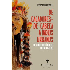 De Caçadores de Cabeça a Índios Urbanos - A Saga dos Índios Munduruku