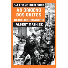 Fanatismo ideológico - As origens dos cultos revolucionários Fanatismo ideológico - As origens dos cultos revolucionários