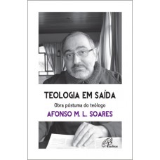 Teologia em saída. Obra póstuma do teólogo Afonso M.L. Soares