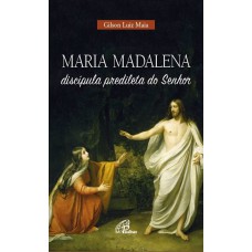 Maria Madalena, discípula predileta do Senhor