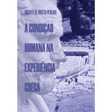 A condição humana na experiência grega A condição humana na experiência grega