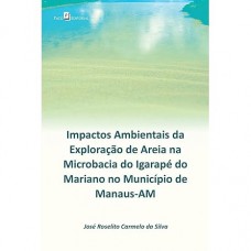 Impactos Ambientais da Exploração de Areia na Microbacia do Igarapé do Mariano no Município de Manaus-Am