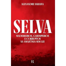 Selva: Madeireiros, Garimpeiros e Corruptos na Amazônia sem Lei