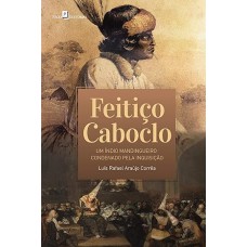 Feitiço Caboclo: Um Índio Mandingueiro Condenado Pela Inquisição