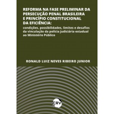 Reforma na fase preliminar da persecução penal brasileira e princípio constitucional da eficiência: Condições, possibilidades, limites e desafios da vinculação da polícia judiciária estadual ao Ministério Público