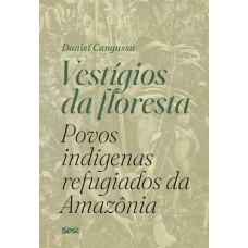 Vestígios da floresta: povos indígenas refugiados da Amazônia