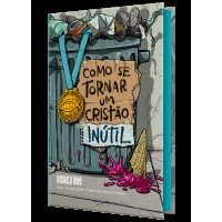 Como se tornar um cristão inútil – Do mesmo autor de “O Deus que destrói sonhos”