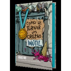 Como se tornar um cristão inútil – Do mesmo autor de “O Deus que destrói sonhos”