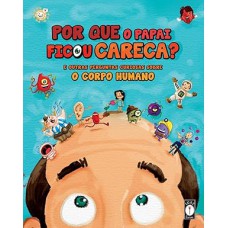 Por que o papai ficou careca? - E outras perguntas curiosas sobre o corpo humano