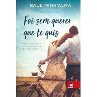 Foi sem querer que te quis: o Livro que dá a Receita Para ser Feliz no Amor: Volume 1