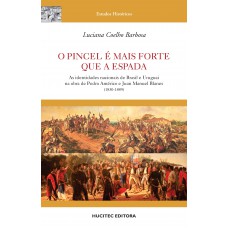 O pincel é mais forte que a espada: as identidades nacionais de Brasil e Uruguai na obra de Pedro Américo e Juan Manuel Blanes (1830-1889) O pincel é mais forte que a espada: as identidades nacionais de Brasil e Uruguai na obra de Pedro Américo e Juan Manuel Blanes (1830-1889)