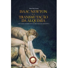 Isaac Newton e a Transmutação da Alquimia. Uma Visão Alternativa da Revolução Científica