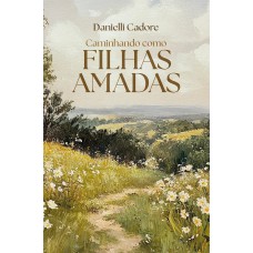 Caminhando como filhas amadas – Descubra sua verdadeira identidade em Cristo e viva os propósitos dele para você