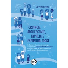 Criança, Adolescente, Família e Espiritualidade Reflexões sob a ótica da psicologia a respeito da espiritualidade familiar e sua influência no desenvolvimento das crianças e dos adolescentes Criança, Adolescente, Família e Espiritualidade Reflexões sob a ótica da psicologia a respeito da espiritualidade familiar e sua influência no desenvolvimento das crianças e dos adolescentes