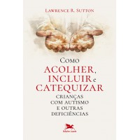 Como acolher, incluir e catequizar crianças com autismo e outras deficiências Como acolher, incluir e catequizar crianças com autismo e outras deficiências