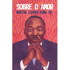 Sobre o amor – Reflexões transformadoras de Martin Luther King Jr. Sobre o amor – Reflexões transformadoras de Martin Luther King Jr.