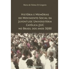 História e memórias do movimento social da juventude universitária católica/JUC no Brasil dos anos 50/60