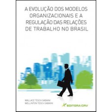 A evolução dos modelos organizacionais e a regulação das relações de trabalho no Brasil