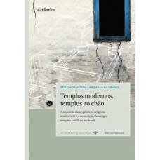 Templos modernos, templos ao chão - A trajetória da arquitetura religiosa modernista e a demolição de antigos templos católicos no Brasil