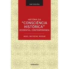 História da “Consciência Histórica” Ocidental Contemporânea - Hegel, Nietzsche, Ricoeur