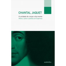 A unidade do corpo e da mente – Afetos, ações e paixões em Espinosa