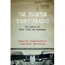 Um homem torturado – Nos passos de frei Tito de Alencar