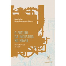 O futuro da indústria no Brasil: Desindustrialização em debate