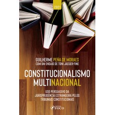 CONSTITUCIONALISMO MULTINACIONAL: USO PERSUASIVO DA JURISPRUDÊNCIA ESTRANGEIRA PELOS TRIBUNAIS CONSTITUCIONAIS - 2ª ED - 2021