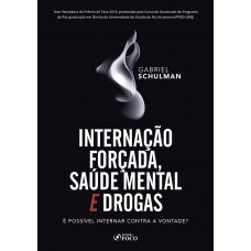 INTERNAÇÃO FORÇADA,SAÚDE MENTAL E DROGAS: É POSSÍVEL NTERNAR CONTRA A VONTADA ? 1ª ED - 2020