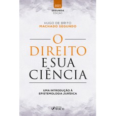 O DIREITO E SUA CIÊNCIA - UMA INTRODUÇÃO À EPISTEMOLOGIA JURÍDICA - 2ª Ed - 2021