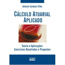 Cálculo Atuarial Aplicado: Teoria E Aplicações - Exercícios Resolvidos E Propostos